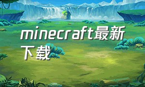 minecraft最新下载（minecraft最新版本免费下载）
