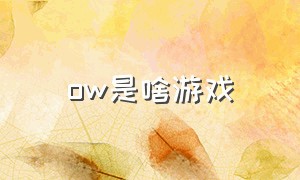 ow是啥游戏（ow游戏昵称）