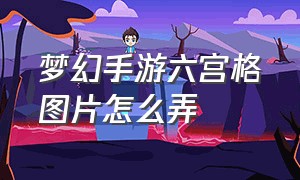 梦幻手游六宫格图片怎么弄