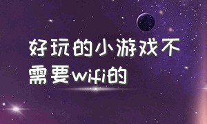 好玩的小游戏不需要wifi的