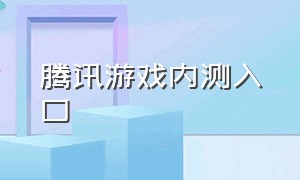 腾讯游戏内测入口