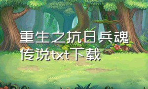 重生之抗日兵魂传说txt下载（抗战之兵魂传说txt全本免费阅读）