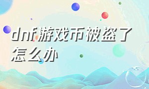 dnf游戏币被盗了怎么办