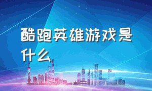 酷跑英雄游戏是什么（英雄杀是什么游戏）