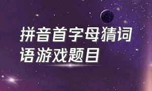 拼音首字母猜词语游戏题目