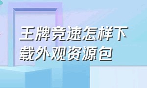 王牌竞速怎样下载外观资源包（王牌竞速外观资源包在哪）