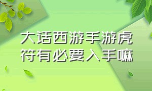 大话西游手游虎符有必要入手嘛