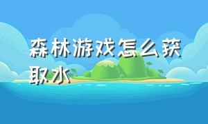 森林游戏怎么获取水