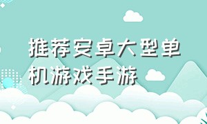 推荐安卓大型单机游戏手游