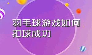 羽毛球游戏如何扣球成功