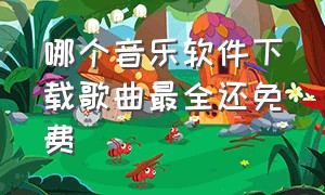 哪个音乐软件下载歌曲最全还免费