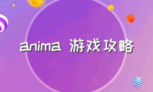 anima 游戏攻略