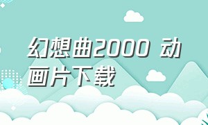 幻想曲2000 动画片下载（幻想曲2000中文版）
