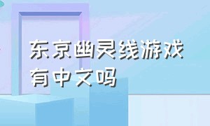 东京幽灵线游戏有中文吗（东京幽灵线游戏怎么改中文）