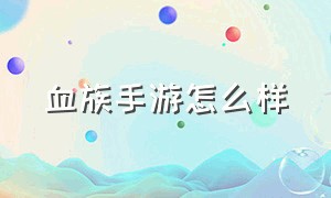 血族手游怎么样（血族手游有几个平台互通吗）