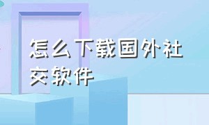 怎么下载国外社交软件