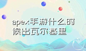 apex手游什么时候出瓦尔基里（apex手游具体上线时间）