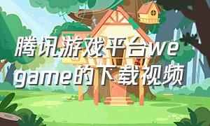 腾讯游戏平台wegame的下载视频