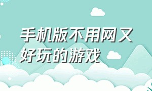 手机版不用网又好玩的游戏