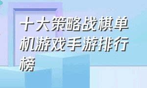 十大策略战棋单机游戏手游排行榜（手游战棋游戏排行榜）