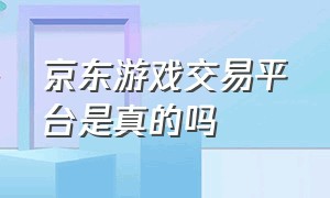 京东游戏交易平台是真的吗