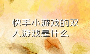 快手小游戏的双人游戏是什么