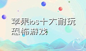 苹果ios十大耐玩恐怖游戏