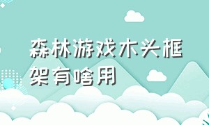 森林游戏木头框架有啥用（森林游戏刷木头改了吗）