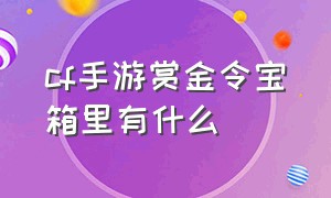 cf手游赏金令宝箱里有什么（cf手游赏金成就宝箱里面有什么）