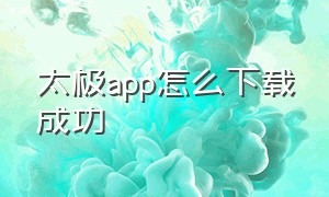 太极app怎么下载成功