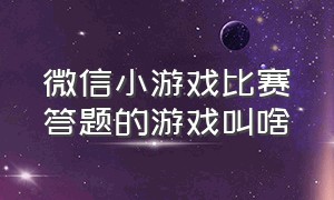 微信小游戏比赛答题的游戏叫啥