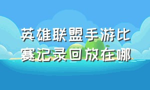 英雄联盟手游比赛记录回放在哪