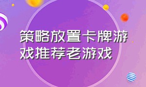 策略放置卡牌游戏推荐老游戏（策略放置类游戏）