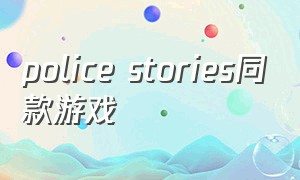 police stories同款游戏