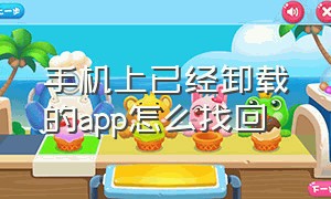 手机上已经卸载的app怎么找回（手机上原有的app卸载了怎么找回来）