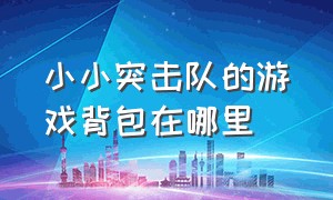 小小突击队的游戏背包在哪里（小小突击队礼包在哪兑换）