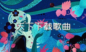 天下下载歌曲（天下mp3原唱下载）