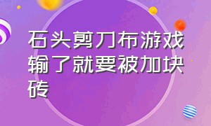 石头剪刀布游戏输了就要被加块砖