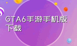 GTA6手游手机版下载（gta6手机版游戏下载中文）