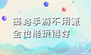 策略手游不用氪金也能玩得好