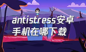 antistress安卓手机在哪下载（octoprint安卓怎么下载）