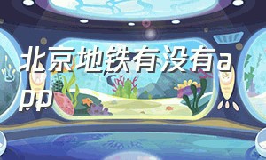 北京地铁有没有app（北京地铁app哪个是正规的）