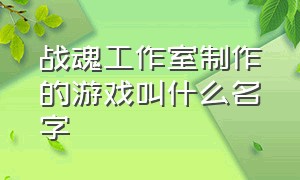 战魂工作室制作的游戏叫什么名字