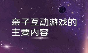 亲子互动游戏的主要内容（亲子活动互动游戏过程描述）