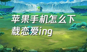 苹果手机怎么下载恋爱ing