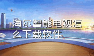 海尔智能电视怎么下载软件