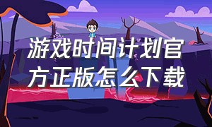 游戏时间计划官方正版怎么下载