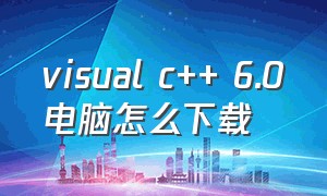 visual c++ 6.0电脑怎么下载