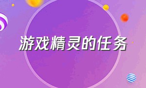 游戏精灵的任务（游戏精灵页面在哪里）