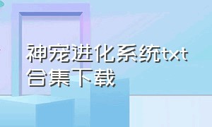 神宠进化系统txt合集下载